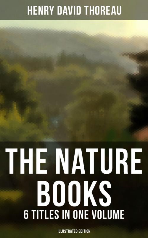 Cover of the book The Nature Books of Henry David Thoreau – 6 Titles in One Volume (Illustrated Edition) by Henry David Thoreau, Musaicum Books