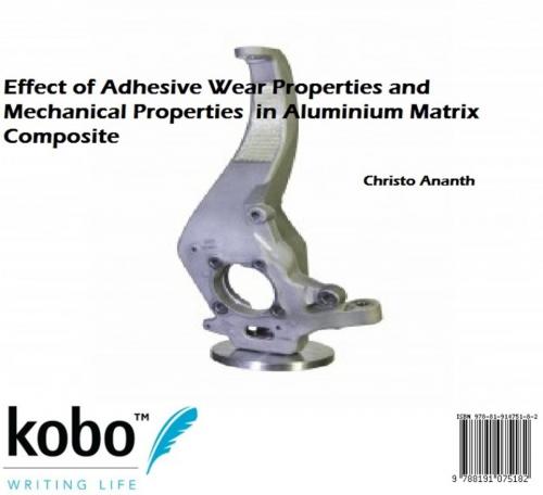 Cover of the book Effect of Adhesive Wear Properties and Mechanical Properties in Aluminium Matrix Composite by Christo Ananth, Rakuten Kobo Inc. Publishing