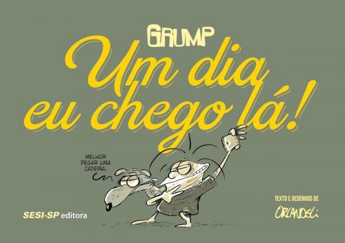 Cover of the book Grump. Um Dia Eu Chego Lá! by Orlandeli, SESI-SP Editora