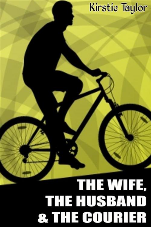 Cover of the book The Wife, The Husband & The Courier by Kirstie Taylor, Kirstie Taylor