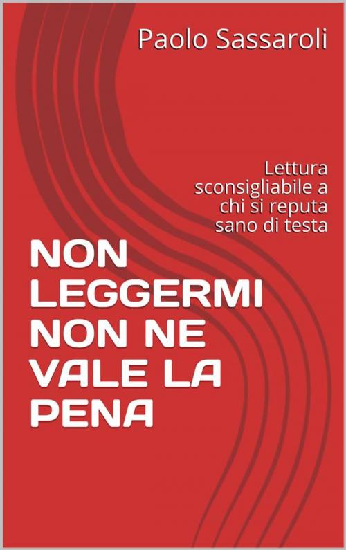 Cover of the book Non leggermi non ne vale la pena by Paolo Sassaroli, Paolo Sassaroli, Paolo Sassaroli