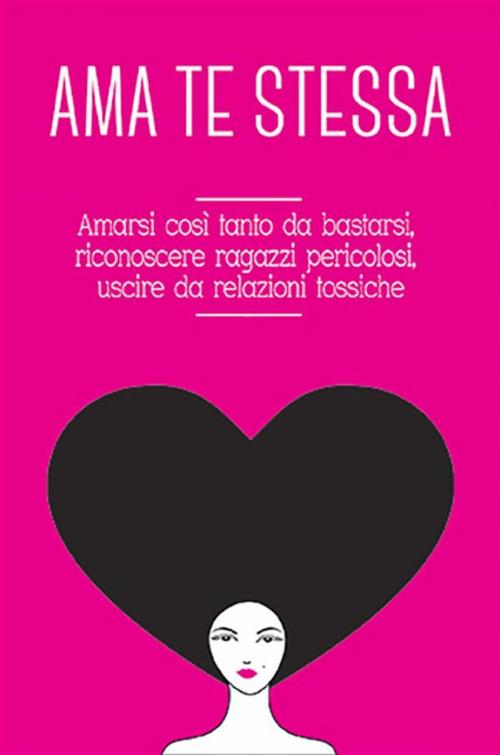 Cover of the book Ama te stessa. Amarsi così tanto da bastarsi, riconoscere ragazzi pericolosi, uscire da relazioni tossiche by Grace Di Leo, Youcanprint