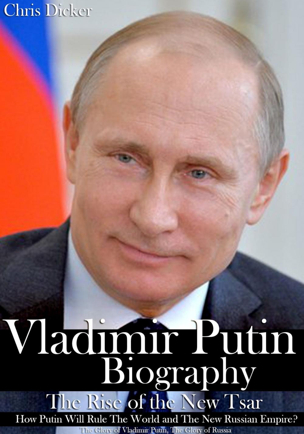 Big bigCover of Vladimir Putin Biography: The Rise of the New Tsar, How Putin Will Rule The World and The New Russian Empire? | The Glory of Vladimir Putin, The Glory of Russia