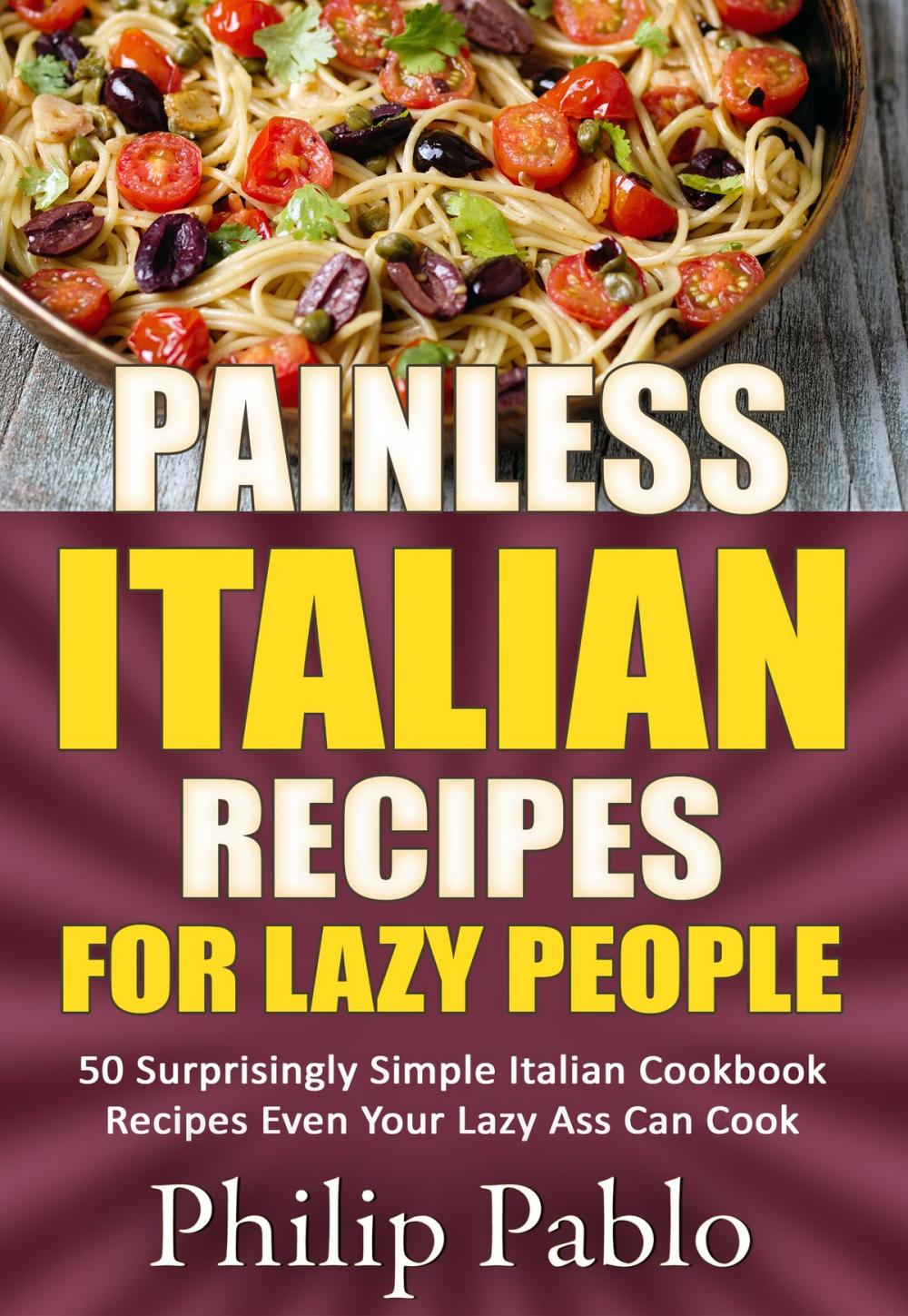 Big bigCover of Painless Italian Recipes For Lazy People: 50 Surprisingly Simple Italian Cookbook Recipes Even Your Lazy Ass Can Cook