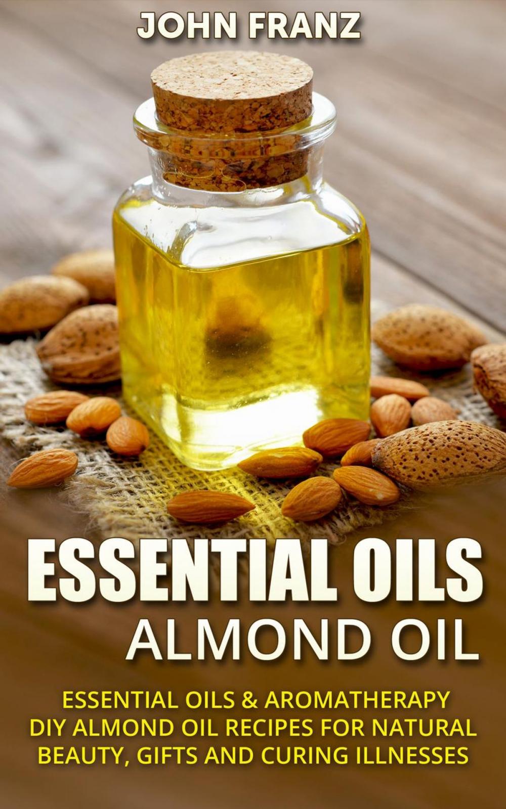 Big bigCover of Almond Oil - Amazing All Natural Almond Oil Recipes For Beauty, Gifts, Health and More!