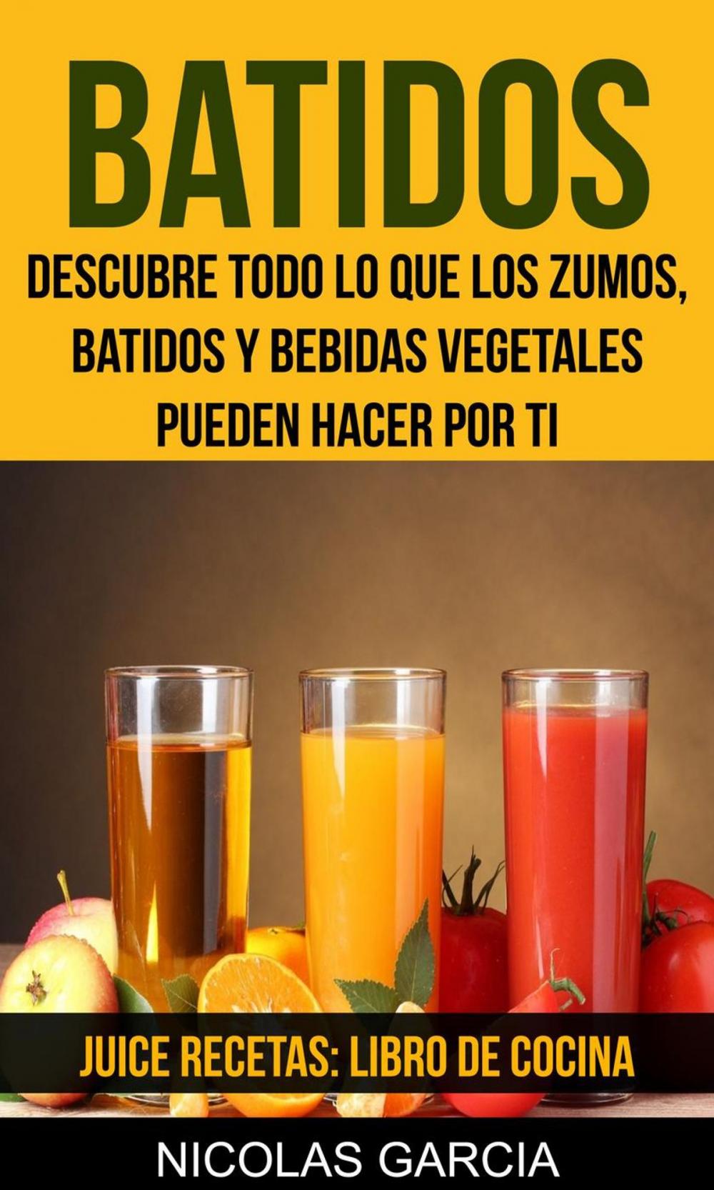 Big bigCover of Batidos: Descubre todo lo que los zumos, batidos y bebidas vegetales pueden hacer por ti (Juice Recetas: Libro De Cocina)