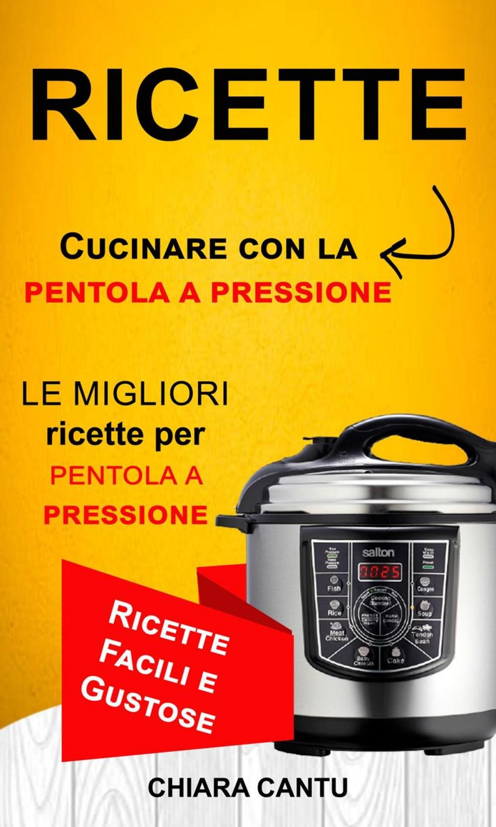 Big bigCover of Ricette: Cucinare Con La Pentola A Pressione: Le Migliori Ricette Per Pentola A Pressione (Ricette Facili E Gustose)