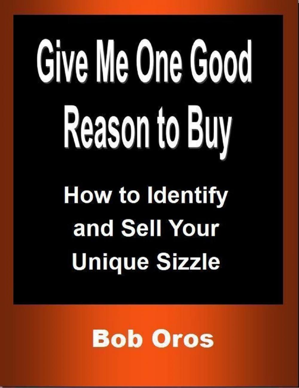 Big bigCover of Give Me One Good Reason to Buy: How to Identify and Sell Your Unique Sizzle