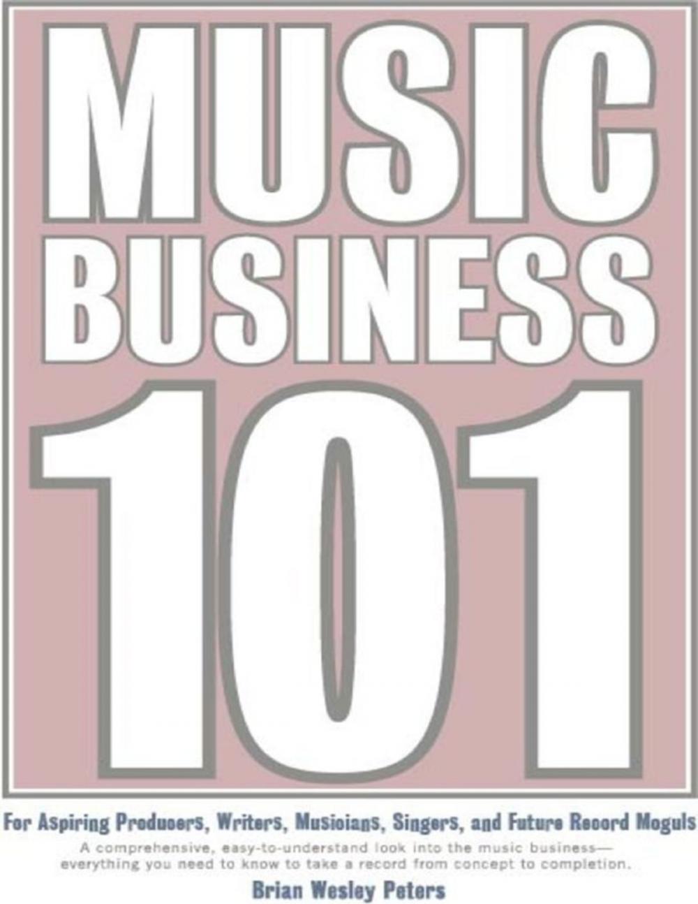 Big bigCover of Music Business 101: For Aspiring Producers, Writers, Musicians, Singers and Future Record Moguls: A Comprehensive, Easy-to-Understand Look into the Music Business - Everything You Need to Know to Take a Record from Concept to Completion.