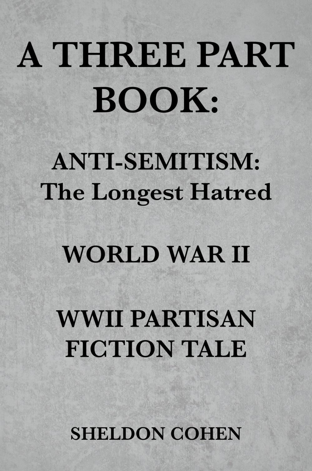 Big bigCover of A THREE PART BOOK: Anti-Semitism:The Longest Hatred / World War II / WWII Partisan Fiction Tale