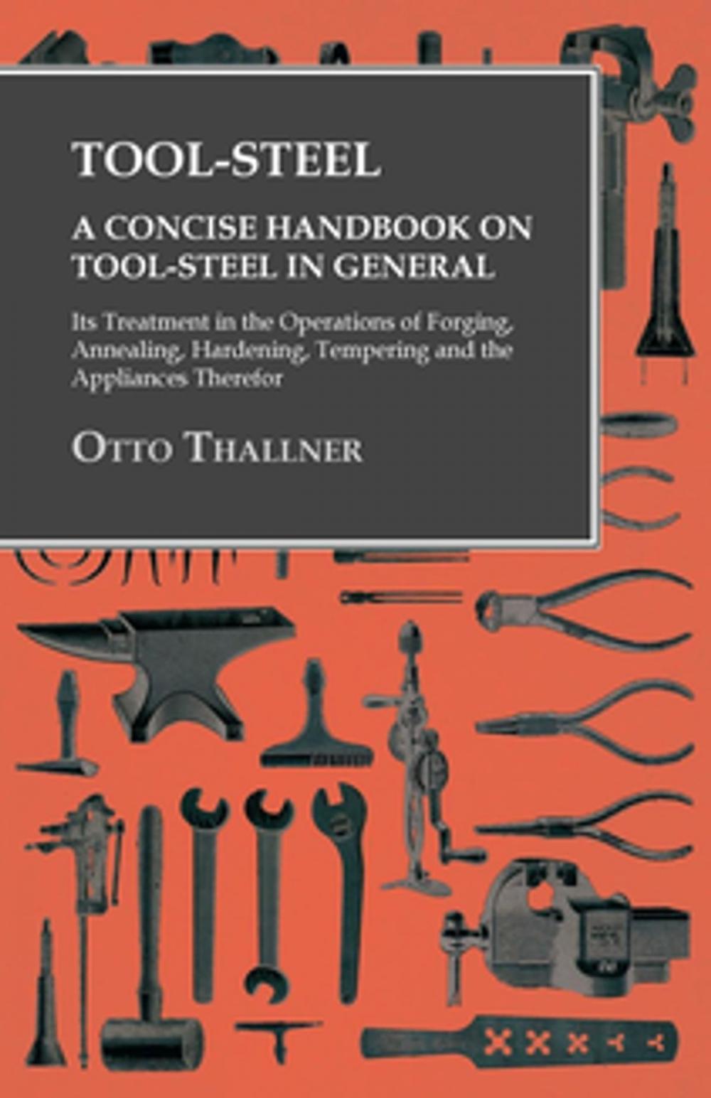 Big bigCover of Tool-Steel - A Concise Handbook on Tool-Steel in General - Its Treatment in the Operations of Forging, Annealing, Hardening, Tempering and the Appliances Therefor