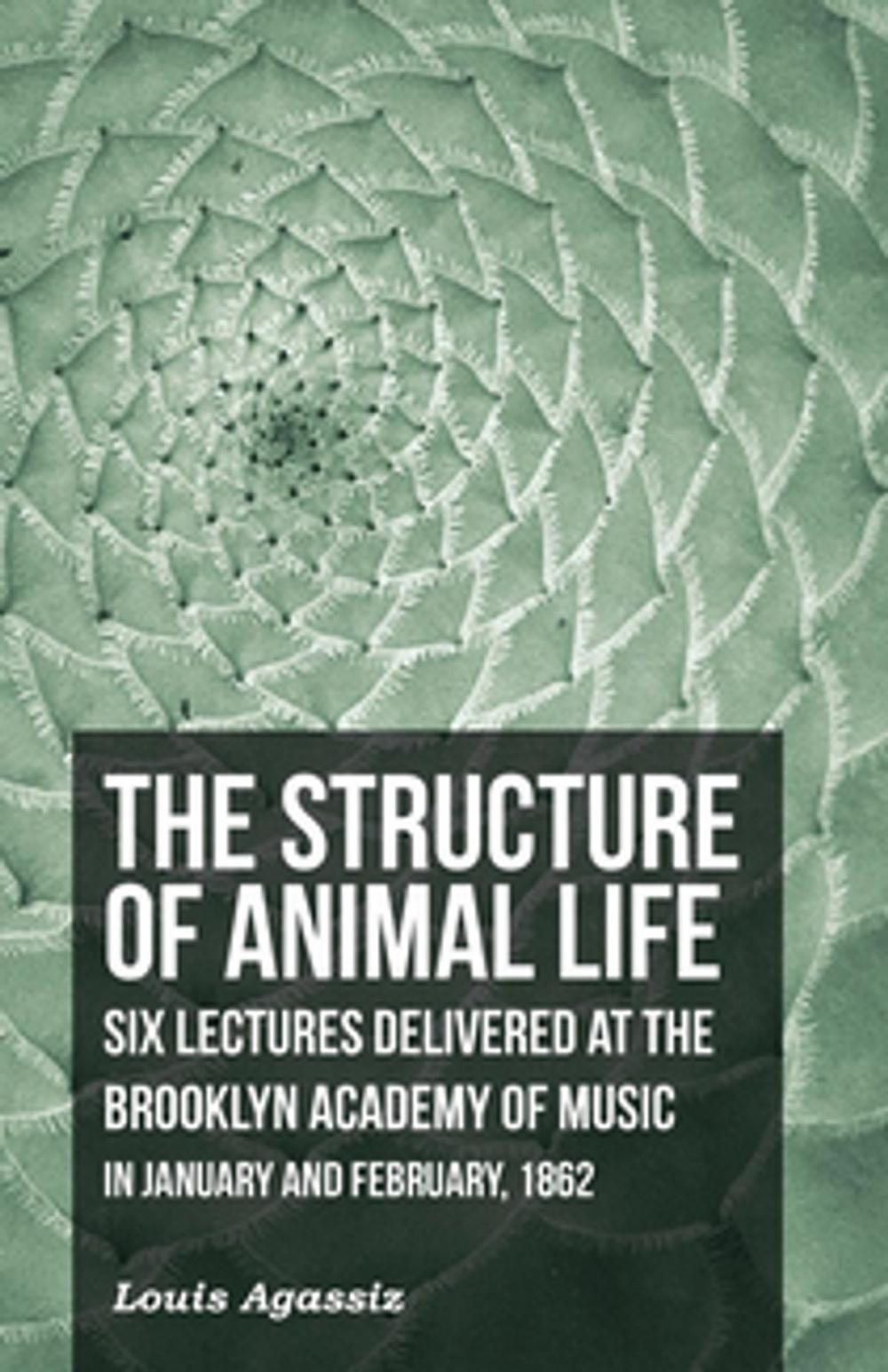 Big bigCover of The Structure of Animal Life - Six Lectures Delivered at the Brooklyn Academy of Music in January and February, 1862