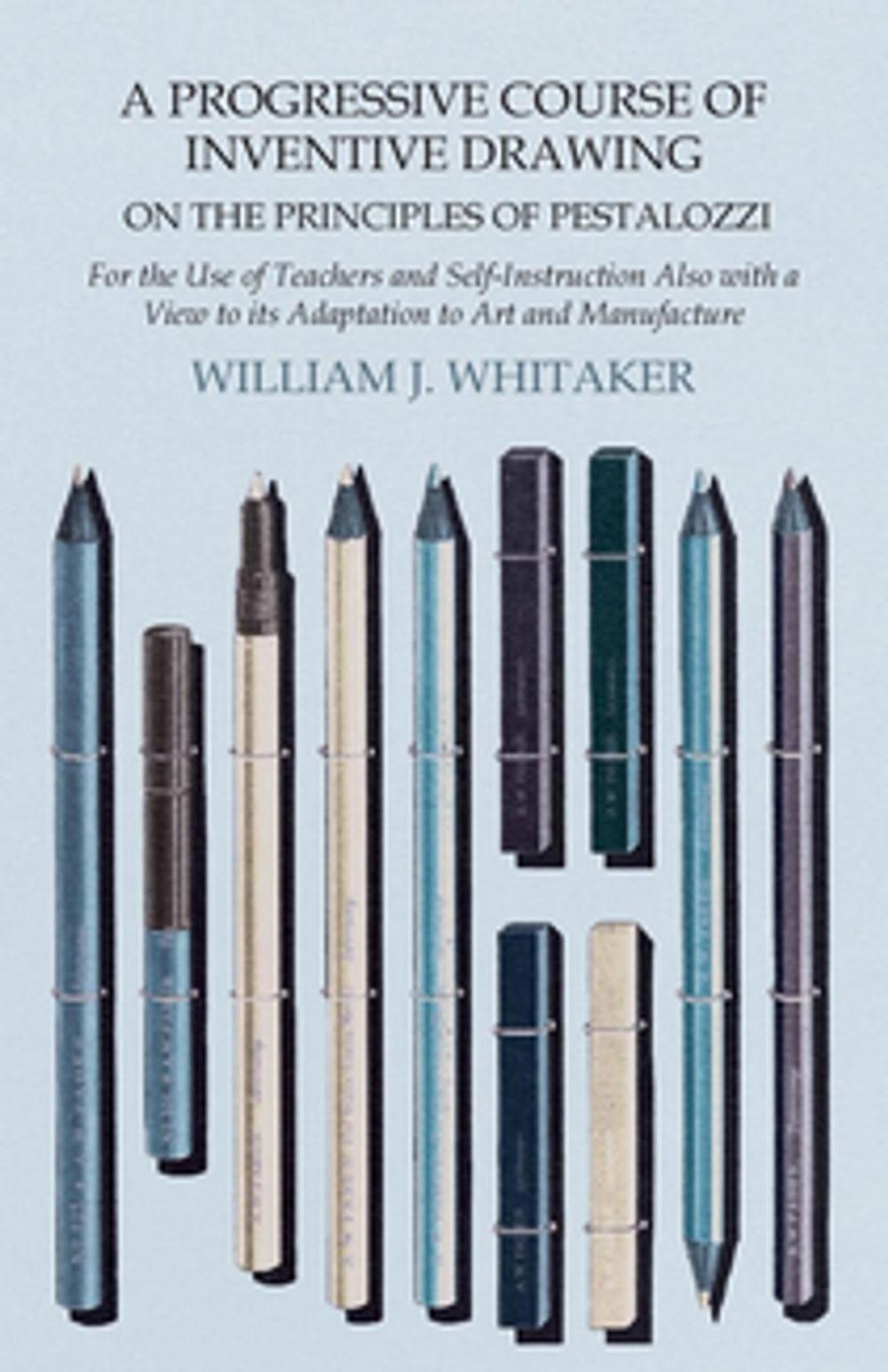 Big bigCover of A Progressive Course of Inventive Drawing on the Principles of Pestalozzi - For the Use of Teachers and Self-Instruction Also with a View to its Adaptation to Art and Manufacture