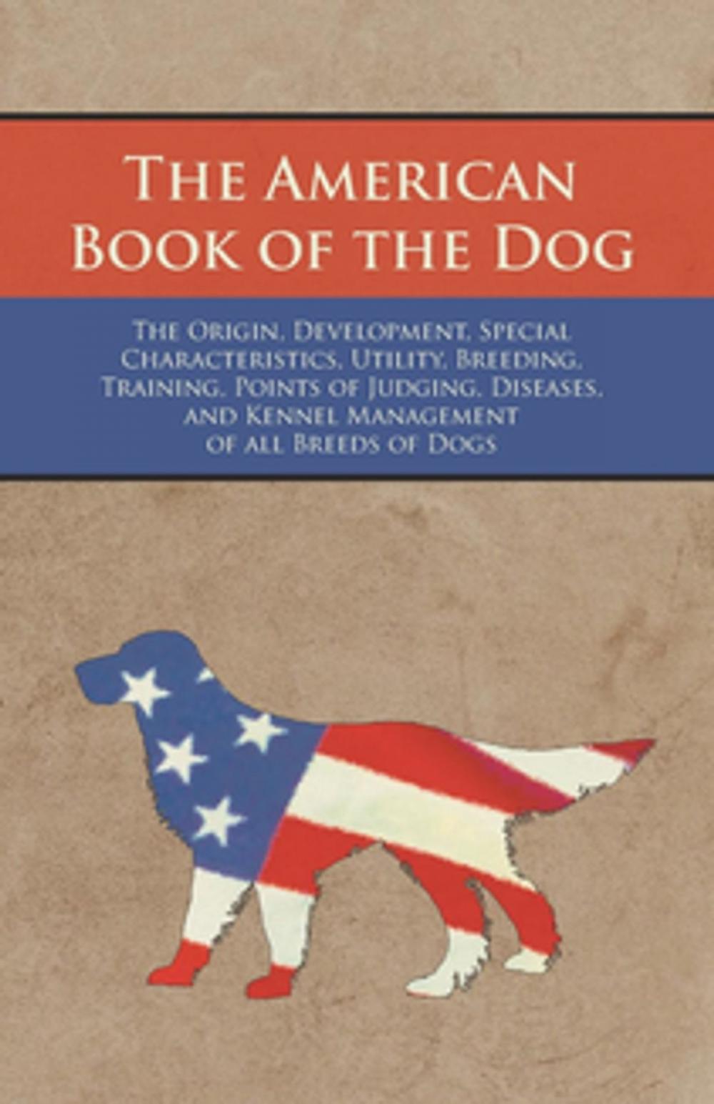 Big bigCover of The American Book of the Dog - The Origin, Development, Special Characteristics, Utility, Breeding, Training, Points of Judging, Diseases, and Kennel Management of all Breeds of Dogs