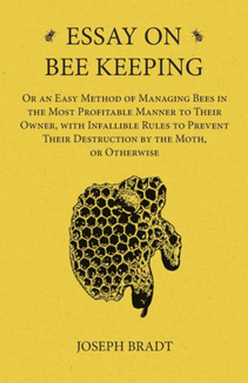 Big bigCover of Essay on Bee Keeping - Or an Easy Method of Managing Bees in the Most Profitable Manner to Their Owner, with Infallible Rules to Prevent Their Destruction by the Moth, or Otherwise