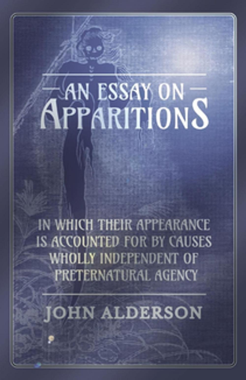 Big bigCover of An Essay on Apparitions in which Their Appearance is Accounted for by Causes Wholly Independent of Preternatural Agency