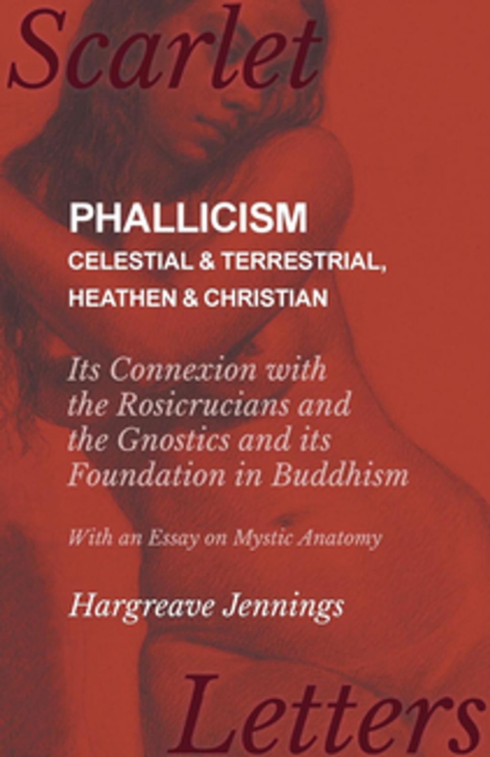 Big bigCover of Phallicism - Celestial and Terrestrial, Heathen and Christian - Its Connexion with the Rosicrucians and the Gnostics and its Foundation in Buddhism - With an Essay on Mystic Anatomy