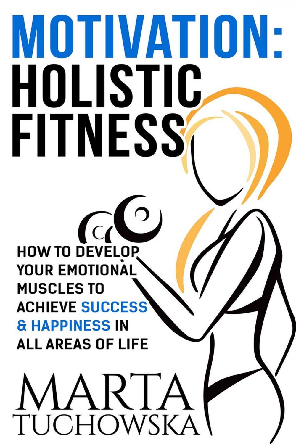 Big bigCover of Motivation: Holistic Fitness: How to Develop Your Emotional Muscles to Achieve Success &amp; Happiness in All Areas of Life