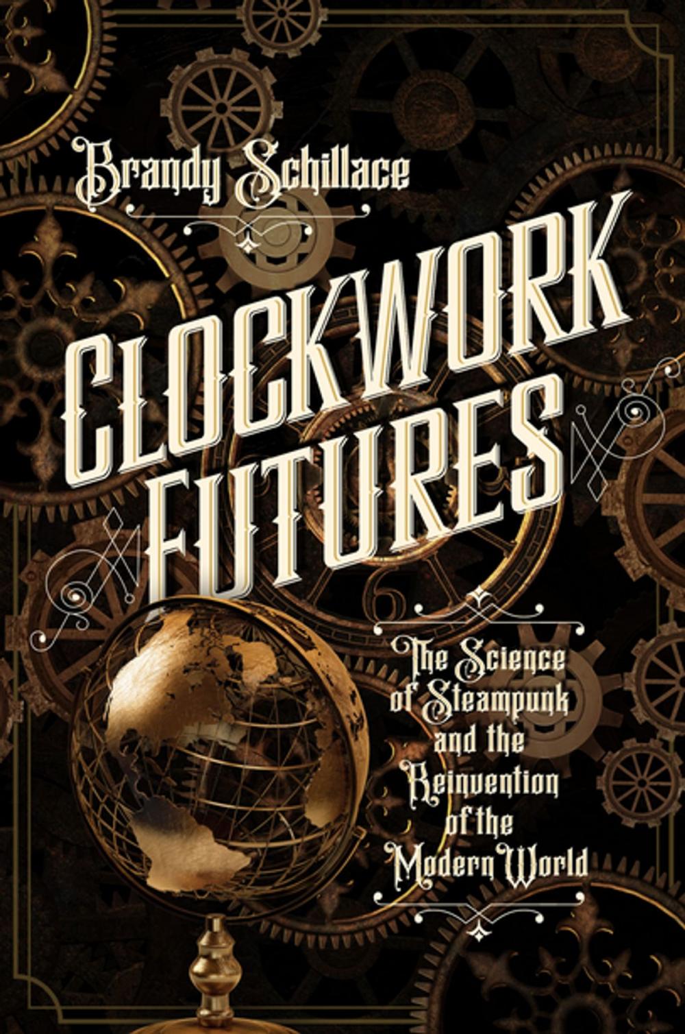 Big bigCover of Clockwork Futures: The Science of Steampunk and the Reinvention of the Modern World