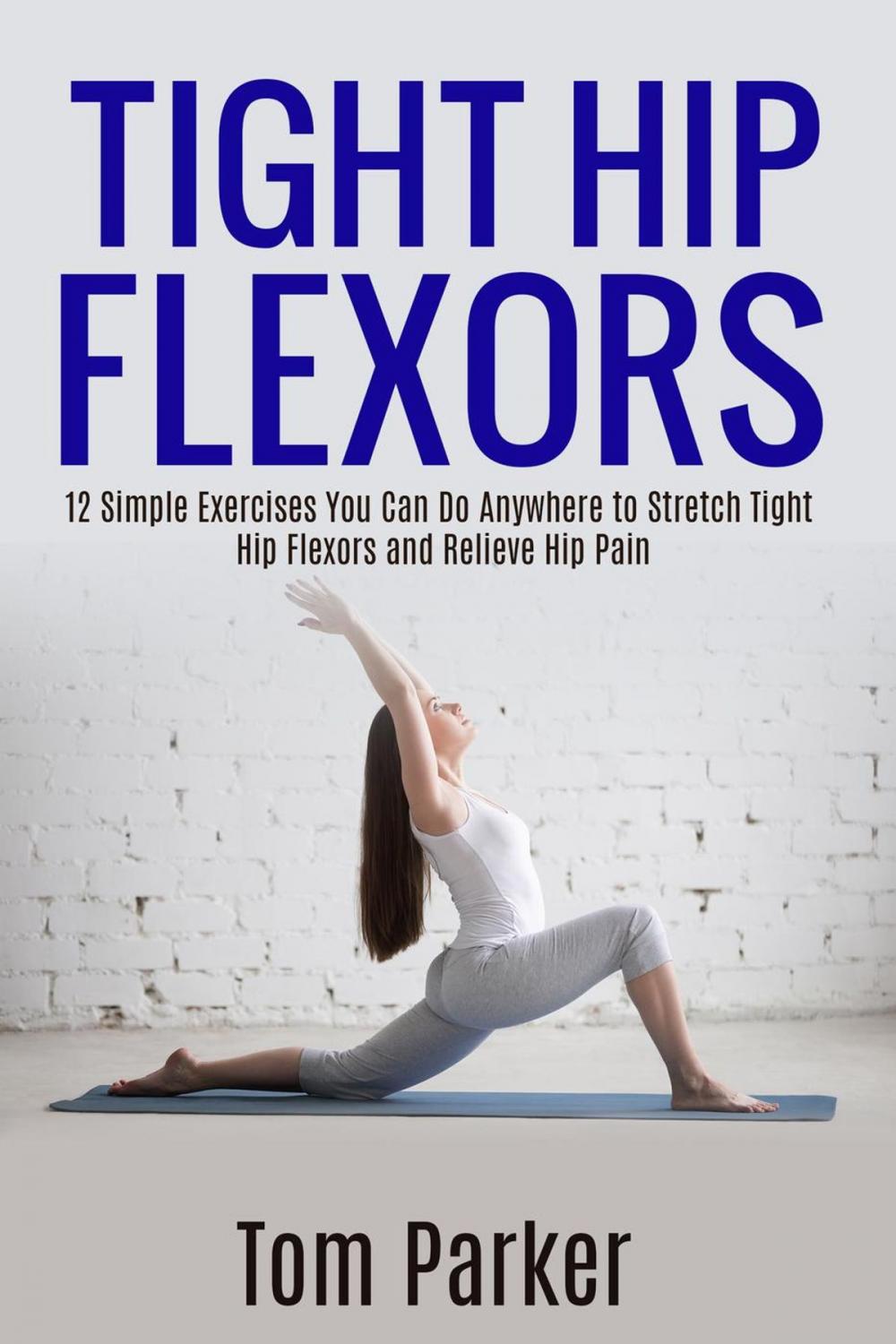 Big bigCover of TIGHT HIP FLEXORS: 12 Simple Exercises You Can Do Anywhere to Stretch Tight Hip Flexors and Relieve Hip Pain