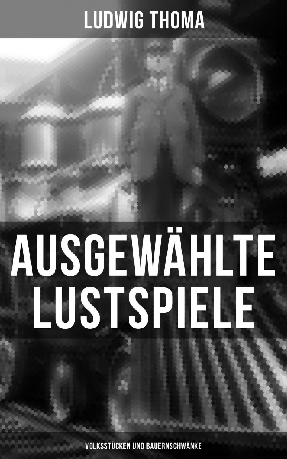 Big bigCover of Ausgewählte Lustspiele von Ludwig Thoma (Volksstücken und Bauernschwänke)