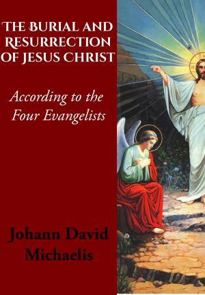 bigCover of the book The Burial and Resurrection of Jesus Christ According to the Four Evangelists by 