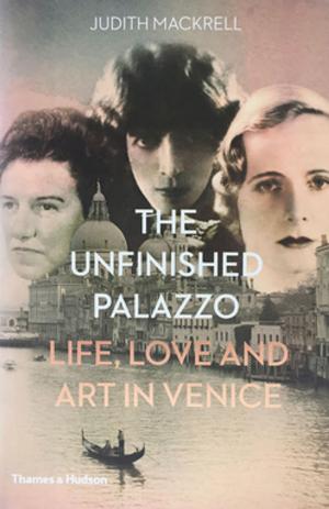 Cover of the book The Unfinished Palazzo: Life, Love and Art in Venice: The Stories of Luisa Casati, Doris Castlerosse and Peggy Guggenheim by Julie Halls