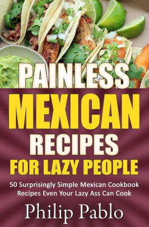 Cover of the book Painless Mexican Recipes For Lazy People: 50 Surprisingly Simple Mexican Cookbook Recipes Even Your Lazy Ass Can Cook by 