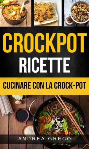 Cover of the book Crockpot: Crockpot Ricette: Cucinare con la crock-pot by Sonic Wave International Books