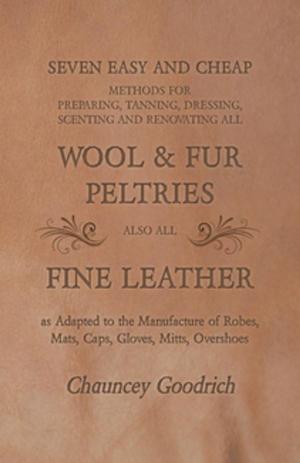 Cover of the book Seven Easy and Cheap Methods for Preparing, Tanning, Dressing, Scenting and Renovating all Wool and Fur Peltries by Donald Gee