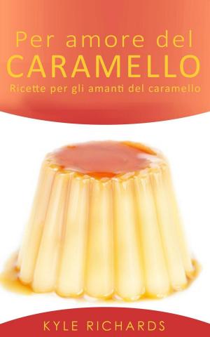 Cover of the book Per amore del caramello – Ricette per gli amanti del caramello by Prasenjeet Kumar