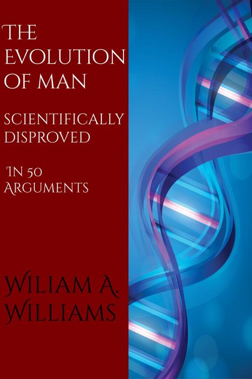 Cover of the book The Evolution of Man Scientifically Disproved in 50 Arguments by William A. Williams, CrossReach Publications