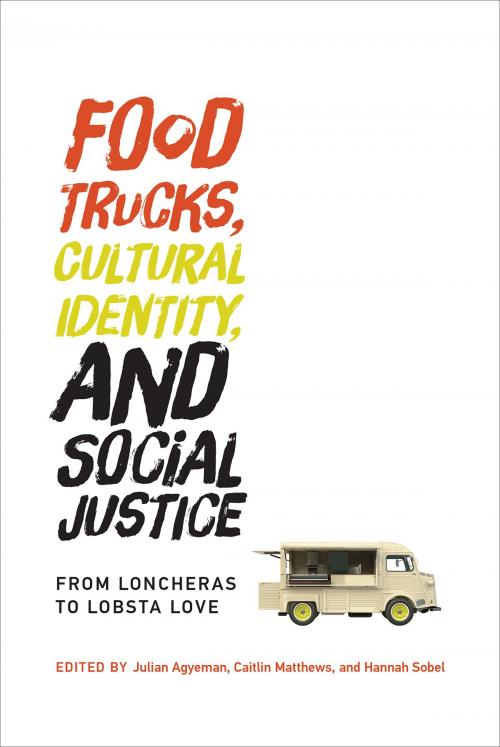 Cover of the book Food Trucks, Cultural Identity, and Social Justice by Ginette Wessel, Kathleen Dunn, Mark Vallianatos, Sean Basinski, Matthew Shapiro, Alfonso Morales, Renia Ehrenfeucht, Ana Croegaert, Amy Hanser, Phoebe Godfrey, Robert Lemon, Edward Whittall, Nina Martin, Alan Nash, Lenore Lauri Newman, Katherine Alexandra Newman, Mackenzie Wood, Jennifer Clark, Emma French, Nathan McClintock, Alex Novie, Matthew Gebhardt, Julian Agyeman, Caitlin Matthews, Hannah Sobel, The MIT Press