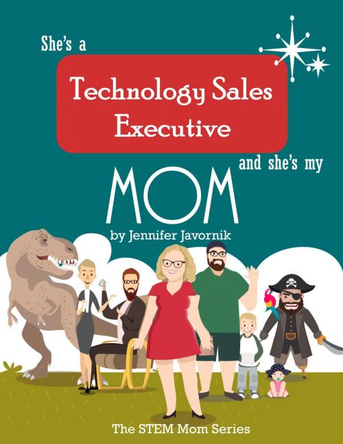 Cover of the book She's a Technology Sales Executive and She's My Mom by Jennifer Javornik, Jennifer Javornik
