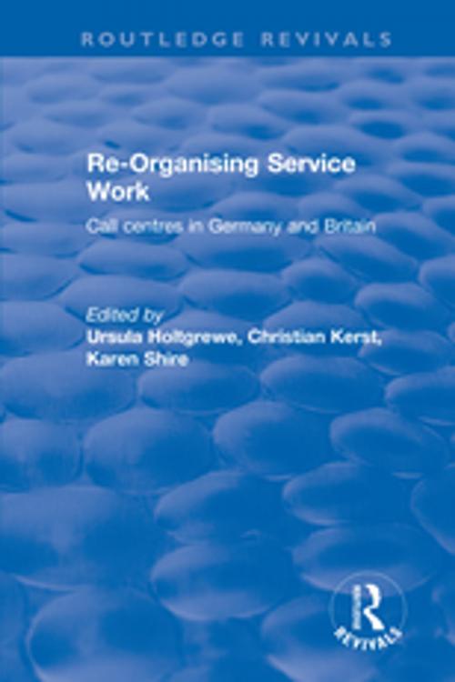 Cover of the book Re-organising Service Work: Call Centres in Germany and Britain by Karen A. Shire, Christian Kerst, Ursula Holtgrewe, Taylor and Francis