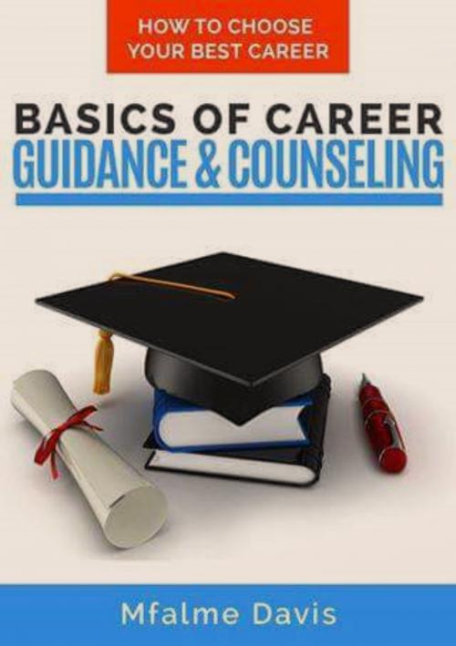 Cover of the book Basics of Career Guidance and Counseling: How to Choose Your Best Career by Mfalme Davis, Mfalme Davis