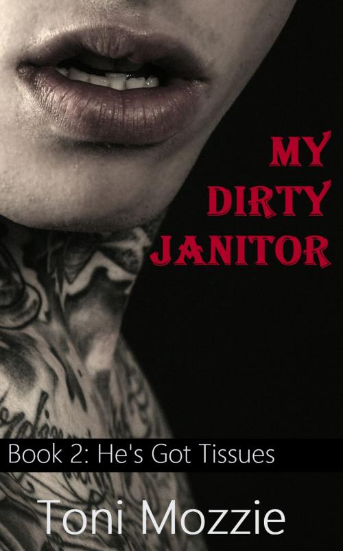 Cover of the book My Dirty Janitor Book 2: He's Got Tissues: An Oral Sex Adventure by Toni Mozzie, Toni Mozzie