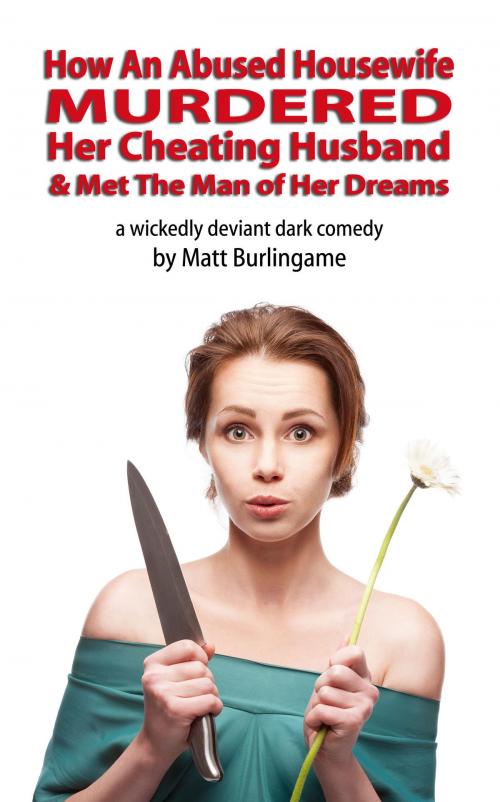 Cover of the book How An Abused Housewife Murdered Her Cheating Husband & Met The Man of Her Dreams by Matt Burlingame, Matt Burlingame