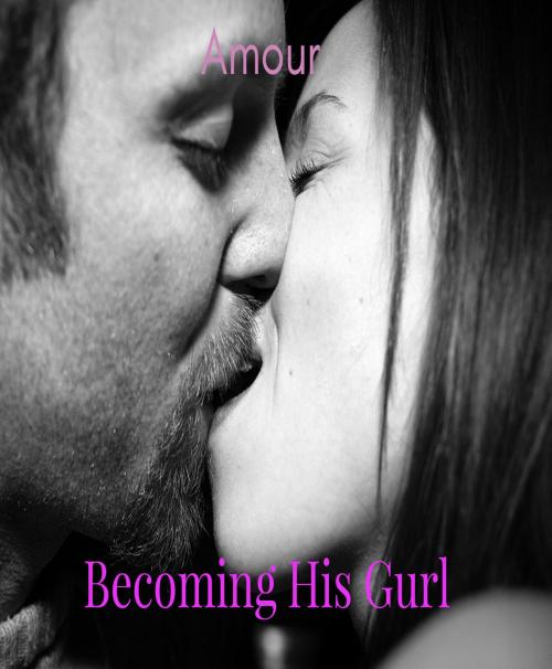 Cover of the book Becoming His Gurl (Crossdressing, Feminization, First Time) by Amour, Amour