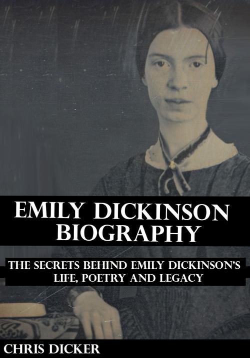 Cover of the book Emily Dickinson Biography: The Secrets Behind Emily Dickinson’s Life, Poetry and Legacy by Chris Dicker, Digital Publishing Group