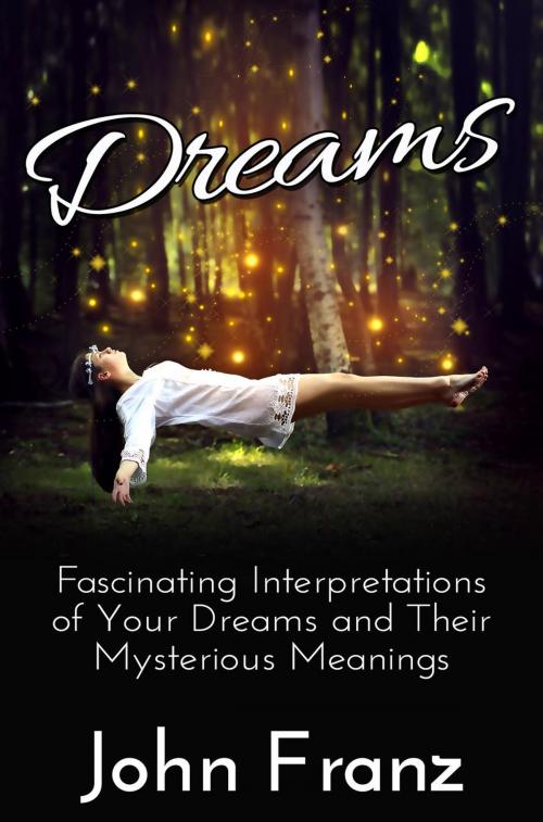 Cover of the book Dreams: Fascinating Interpretations of Your Dreams and Their Mysterious Meanings by John Franz, John Franz