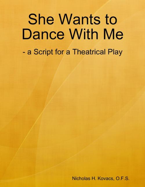 Cover of the book She Wants to Dance With Me: - a Script for a Theatrical Play by Nicholas H. Kovacs, O.F.S., Lulu.com