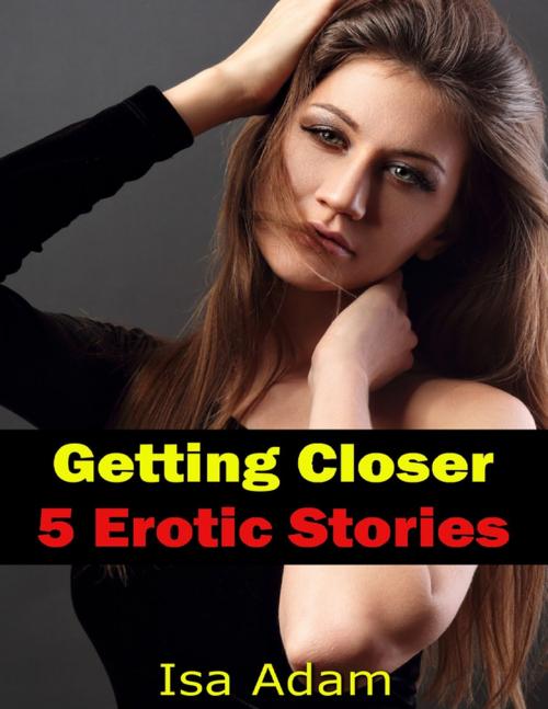 Cover of the book Getting Closer: 5 Erotic Stories by Isa Adam, Lulu.com