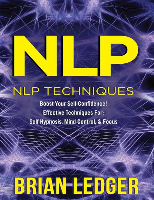 Cover of the book Nlp - Nlp Techniques Boost Your Self Confidence! Effective Techniques for Self Hypnosis, Mind Control & Focus by Brian Ledger, Lulu.com