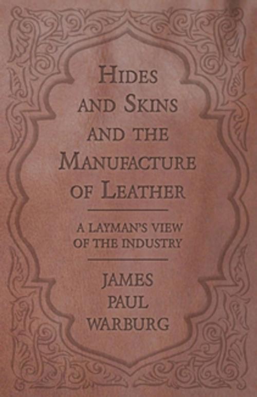 Cover of the book Hides and Skins and the Manufacture of Leather - A Layman's View of the Industry by James Paul Warburg, Read Books Ltd.