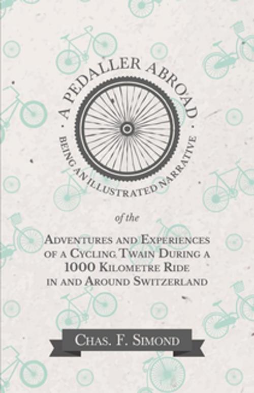 Cover of the book A Pedaller Abroad - Being an Illustrated Narrative of the Adventures and Experiences of a Cycling Twain During a 1000 Kilometre Ride in and Around Switzerland by Chas. F. Simond, Read Books Ltd.