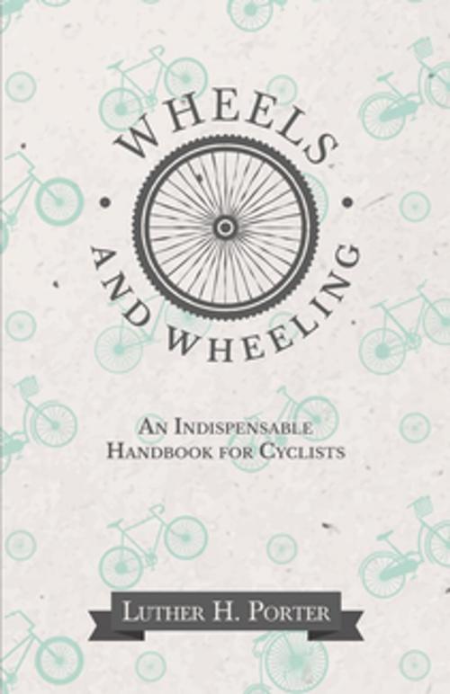 Cover of the book Wheels and Wheeling - An Indispensable Handbook for Cyclists by Luther H. Porter, Read Books Ltd.