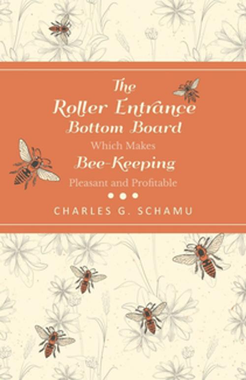 Cover of the book The Roller Entrance Bottom Board Which Makes Bee-Keeping Pleasant and Profitable by Charles G. Schamu, Read Books Ltd.