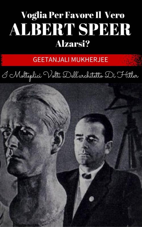 Cover of the book Voglia Per Favore Il Vero Albert Speer Alzarsi? I Molteplici Volti Dell'architetto Di Hitler by Geetanjali Mukherjee, Babelcube Inc.