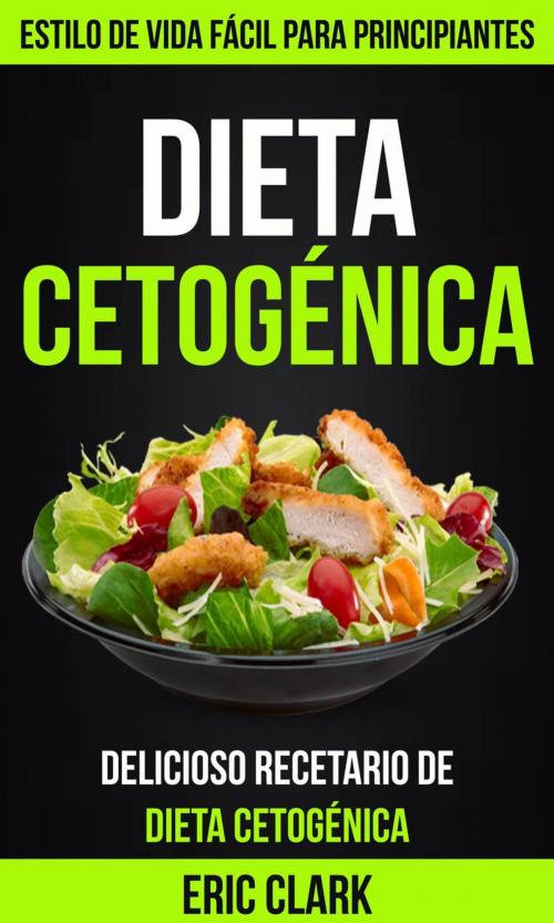 Cover of the book Dieta Cetogénica: Delicioso Recetario de Dieta Cetogénica: Estilo de Vida Fácil para Principiantes by Eric Clark, Eric Clark
